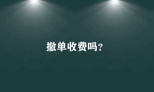 撤单收费吗？