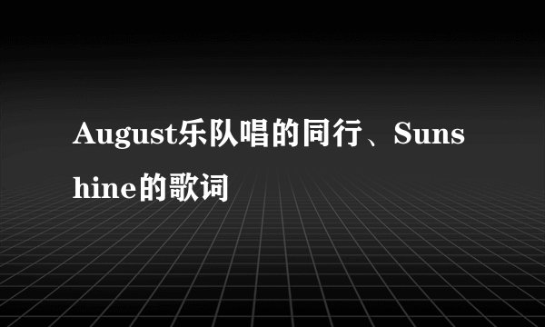 August乐队唱的同行、Sunshine的歌词