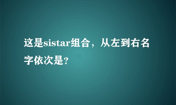 这是sistar组合，从左到右名字依次是？