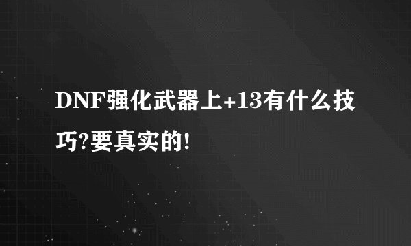 DNF强化武器上+13有什么技巧?要真实的!