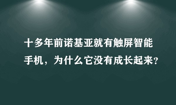 十多年前诺基亚就有触屏智能手机，为什么它没有成长起来？