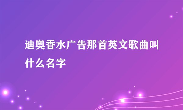 迪奥香水广告那首英文歌曲叫什么名字