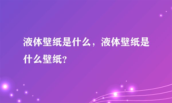 液体壁纸是什么，液体壁纸是什么壁纸？