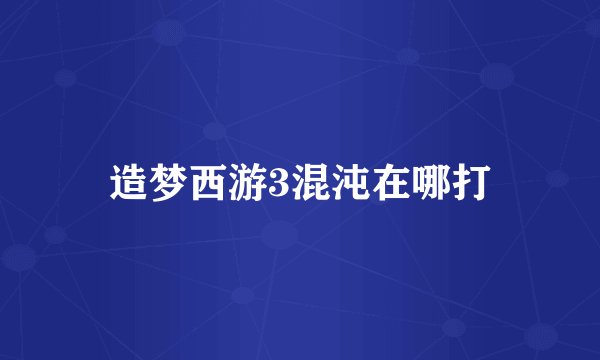 造梦西游3混沌在哪打