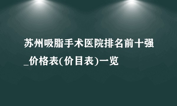 苏州吸脂手术医院排名前十强_价格表(价目表)一览