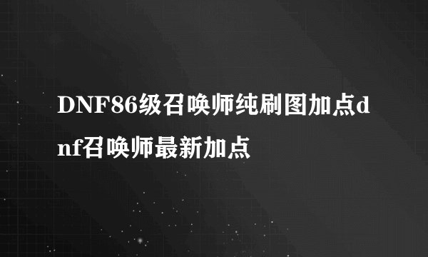 DNF86级召唤师纯刷图加点dnf召唤师最新加点