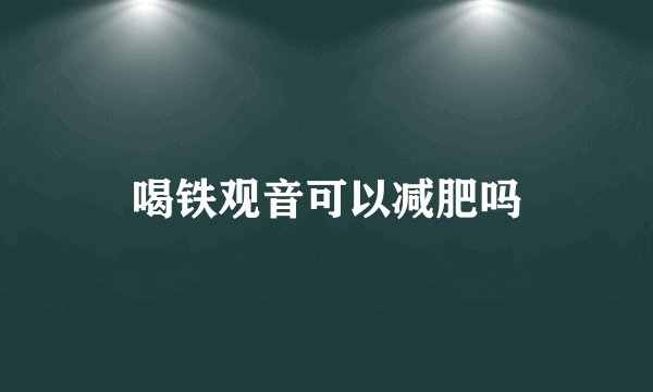 喝铁观音可以减肥吗
