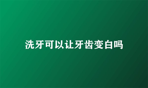洗牙可以让牙齿变白吗