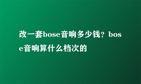 改一套bose音响多少钱？bose音响算什么档次的