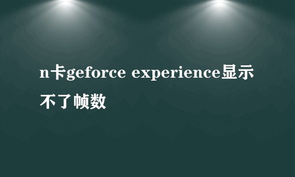 n卡geforce experience显示不了帧数