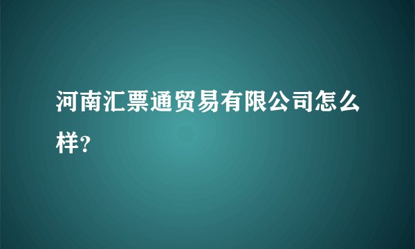 河南汇票通贸易有限公司怎么样？