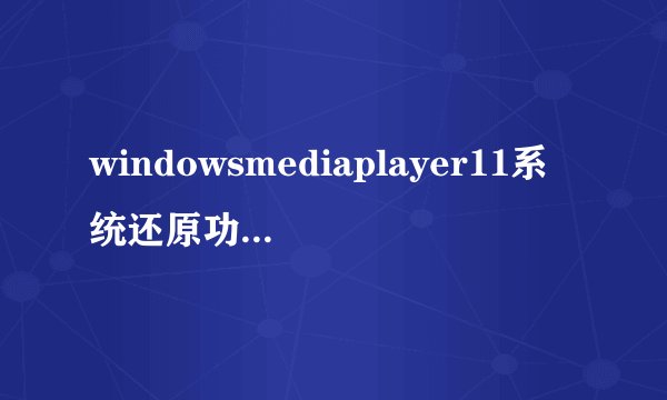 windowsmediaplayer11系统还原功能已关闭怎么办