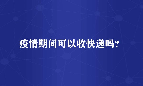 疫情期间可以收快递吗？