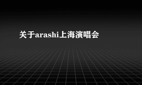 关于arashi上海演唱会