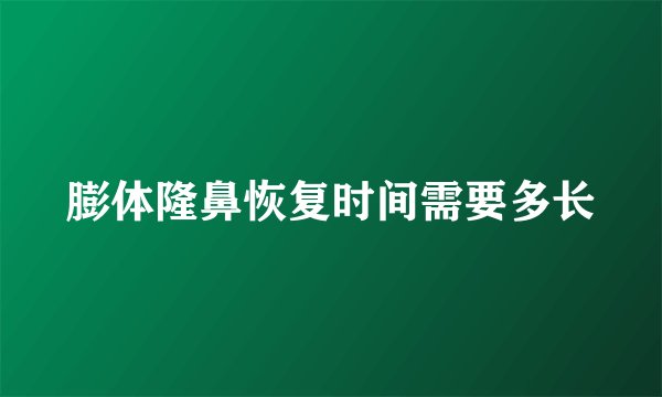 膨体隆鼻恢复时间需要多长