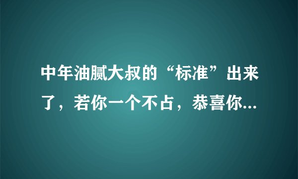 中年油腻大叔的“标准”出来了，若你一个不占，恭喜你很有男人味