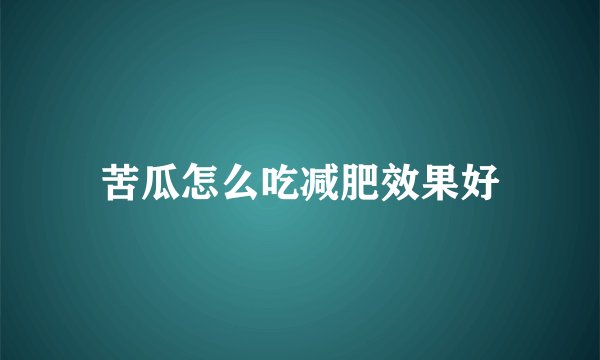 苦瓜怎么吃减肥效果好