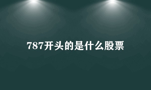 787开头的是什么股票