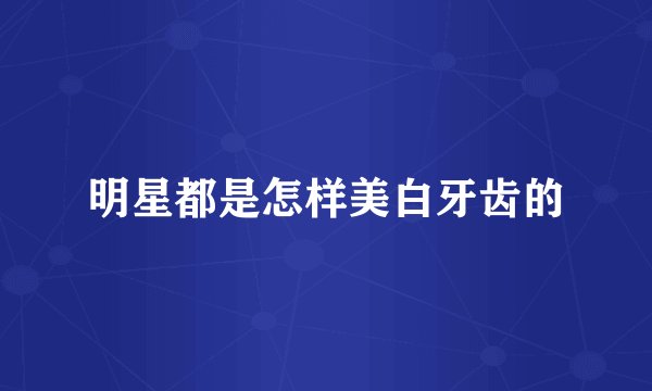 明星都是怎样美白牙齿的