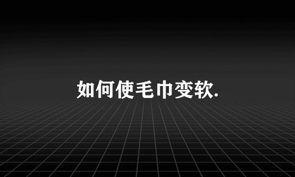 如何使毛巾变软.
