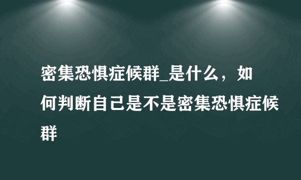 密集恐惧症候群_是什么，如何判断自己是不是密集恐惧症候群