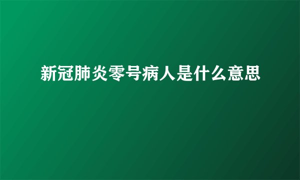 新冠肺炎零号病人是什么意思