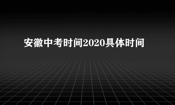 安徽中考时间2020具体时间