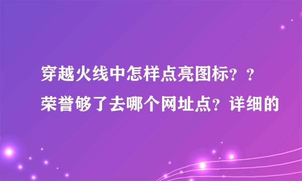 穿越火线中怎样点亮图标？？荣誉够了去哪个网址点？详细的