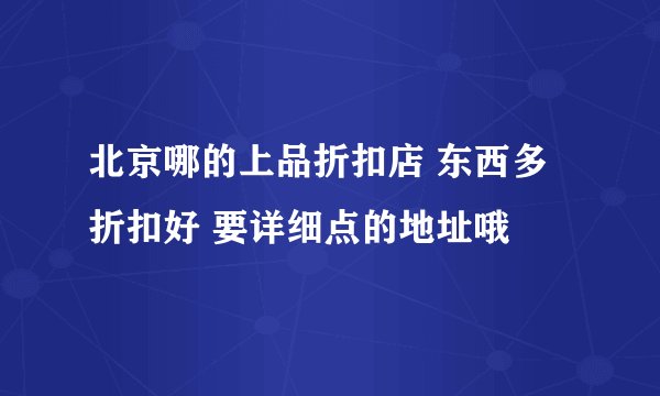 北京哪的上品折扣店 东西多折扣好 要详细点的地址哦