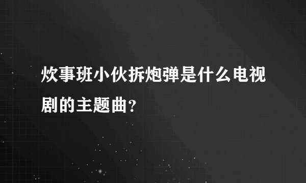 炊事班小伙拆炮弹是什么电视剧的主题曲？