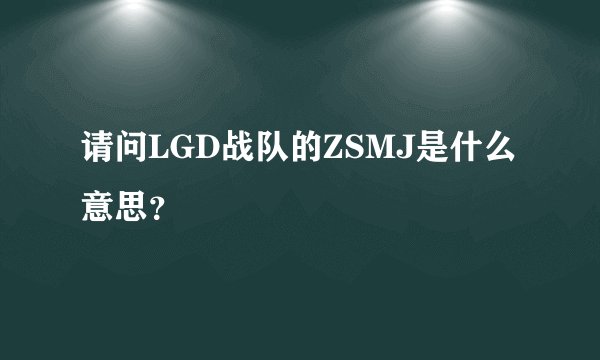 请问LGD战队的ZSMJ是什么意思？