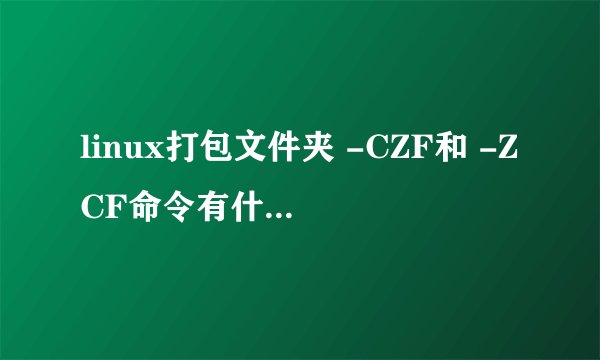 linux打包文件夹 -CZF和 -ZCF命令有什么区别？