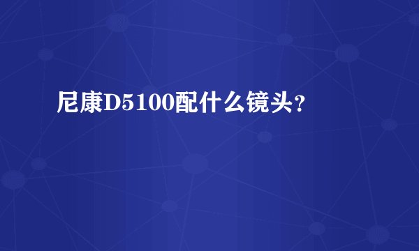 尼康D5100配什么镜头？