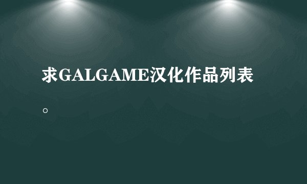 求GALGAME汉化作品列表。