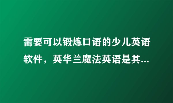需要可以锻炼口语的少儿英语软件，英华兰魔法英语是其中最好的吗？