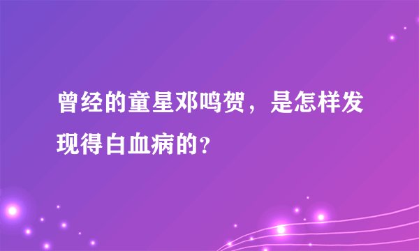 曾经的童星邓鸣贺，是怎样发现得白血病的？