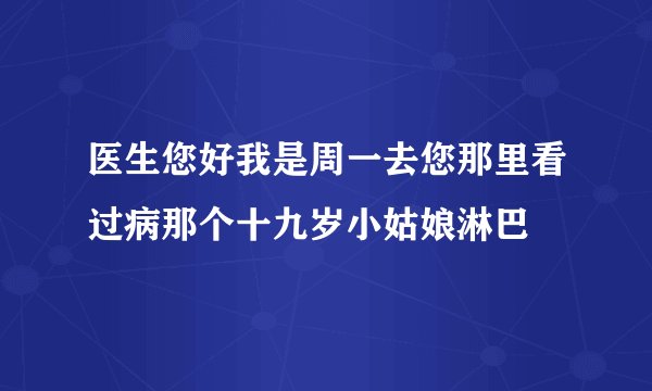 医生您好我是周一去您那里看过病那个十九岁小姑娘淋巴