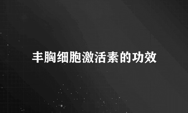 丰胸细胞激活素的功效