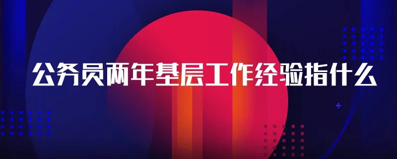 公务员两年基层工作经验指什么