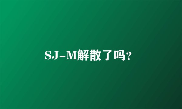 SJ-M解散了吗？
