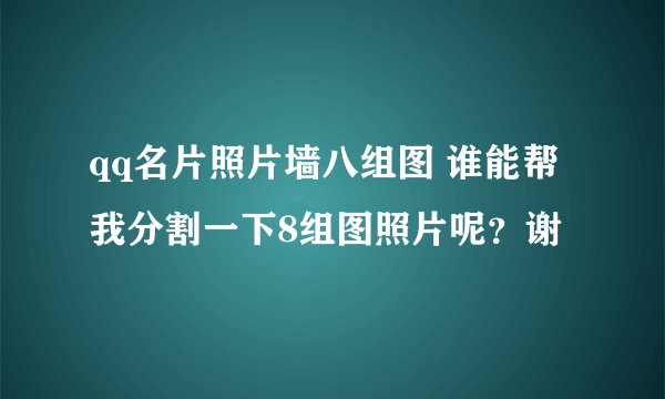 qq名片照片墙八组图 谁能帮我分割一下8组图照片呢？谢