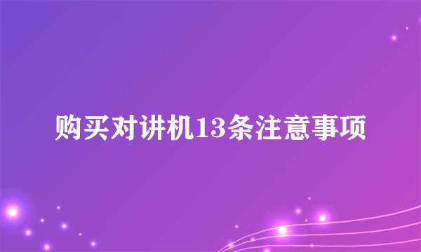 购买对讲机13条注意事项