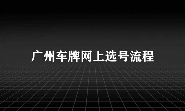 广州车牌网上选号流程