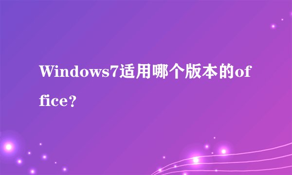 Windows7适用哪个版本的office？