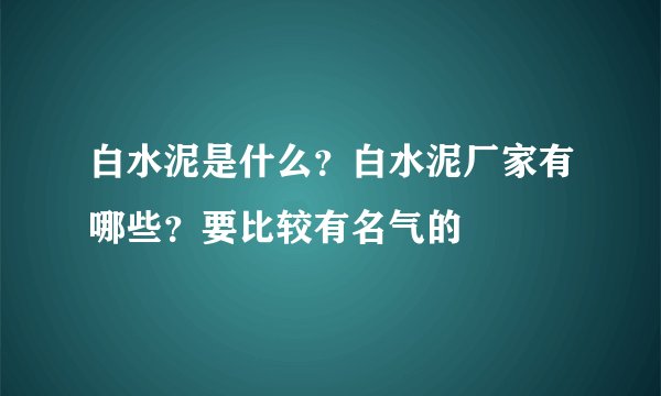 白水泥是什么？白水泥厂家有哪些？要比较有名气的