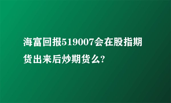 海富回报519007会在股指期货出来后炒期货么?