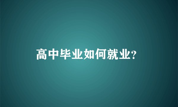 高中毕业如何就业？