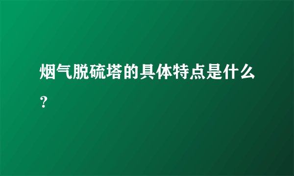 烟气脱硫塔的具体特点是什么？