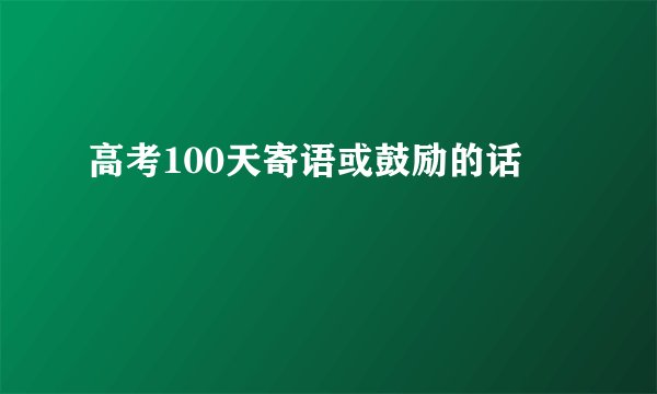 高考100天寄语或鼓励的话