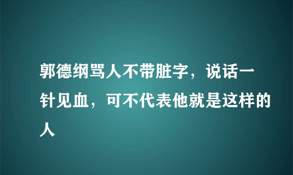郭德纲骂人不带脏字，说话一针见血，可不代表他就是这样的人
